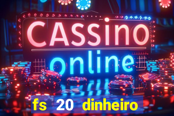 fs 20 dinheiro infinito download